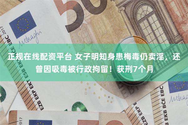 正规在线配资平台 女子明知身患梅毒仍卖淫，还曾因吸毒被行政拘留！获刑7个月