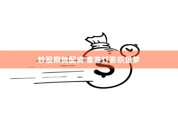 炒股期货配资 秦淮灯影织星梦