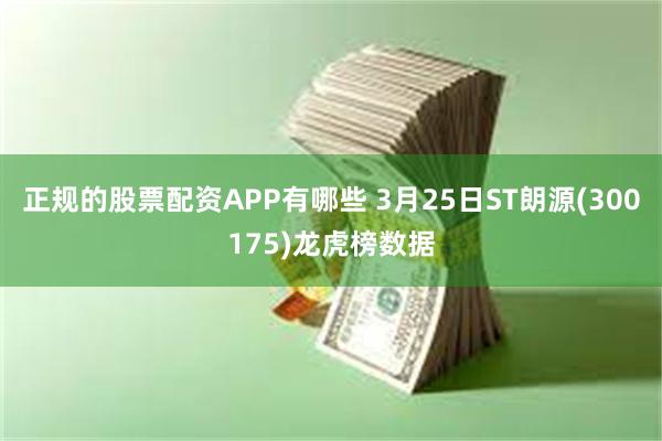 正规的股票配资APP有哪些 3月25日ST朗源(300175)龙虎榜数据