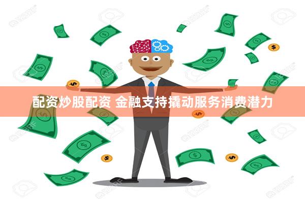 配资炒股配资 金融支持撬动服务消费潜力