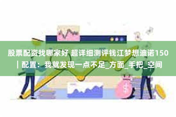 股票配资找哪家好 超详细测评钱江梦想迪诺150︱配置：我就发现一点不足_方面_手把_空间