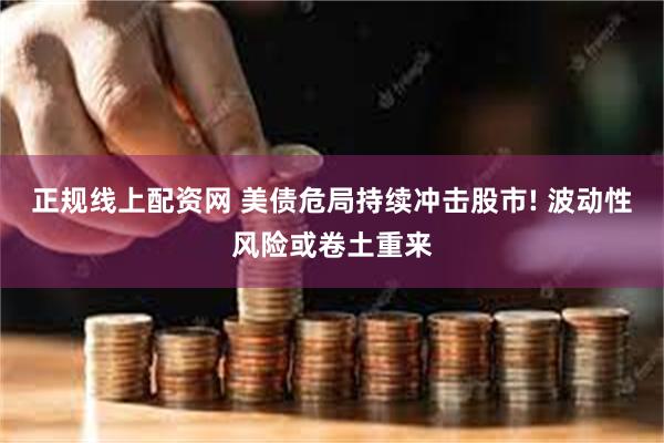 正规线上配资网 美债危局持续冲击股市! 波动性风险或卷土重来