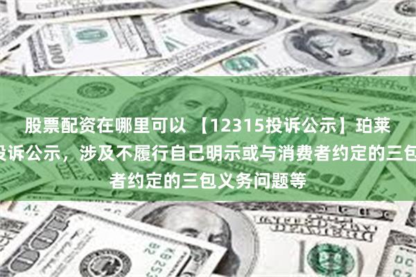 股票配资在哪里可以 【12315投诉公示】珀莱雅新增2件投诉公示，涉及不履行自己明示或与消费者约定的三包义务问题等
