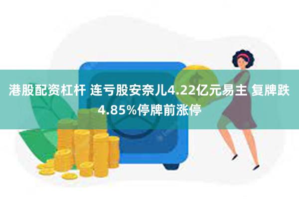 港股配资杠杆 连亏股安奈儿4.22亿元易主 复牌跌4.85%停牌前涨停