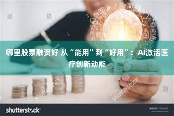 哪里股票融资好 从“能用”到“好用”：AI激活医疗创新动能