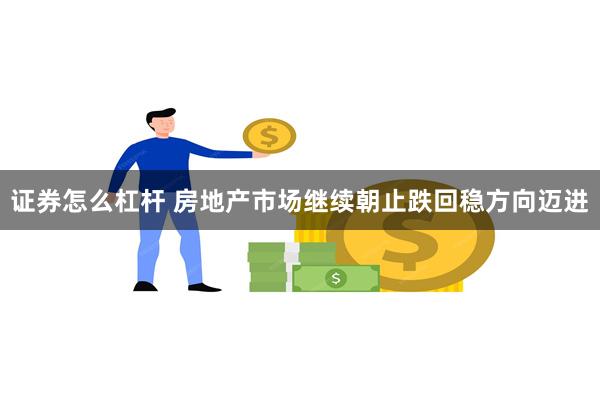 证券怎么杠杆 房地产市场继续朝止跌回稳方向迈进