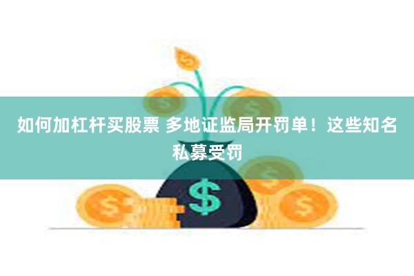 如何加杠杆买股票 多地证监局开罚单！这些知名私募受罚