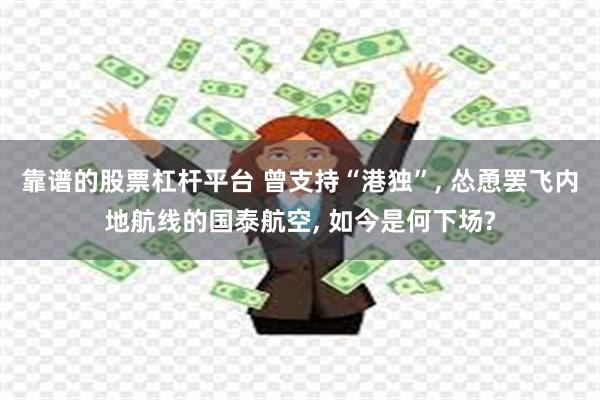 靠谱的股票杠杆平台 曾支持“港独”, 怂恿罢飞内地航线的国泰航空, 如今是何下场?