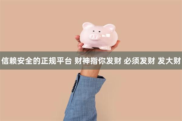 信赖安全的正规平台 财神指你发财 必须发财 发大财