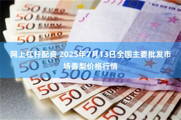 网上杠杆配资 2025年7月13日全国主要批发市场香梨价格行情