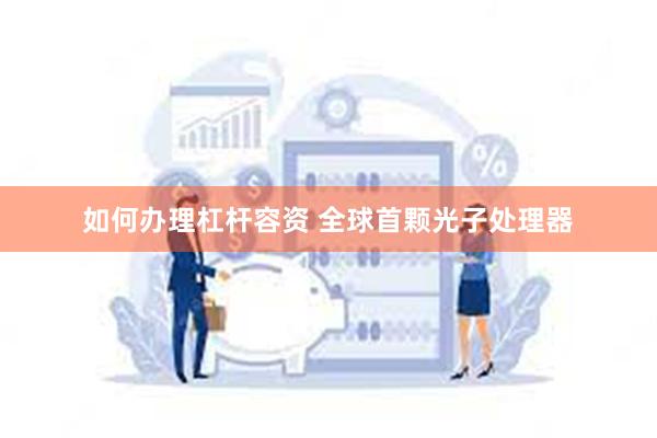 如何办理杠杆容资 全球首颗光子处理器