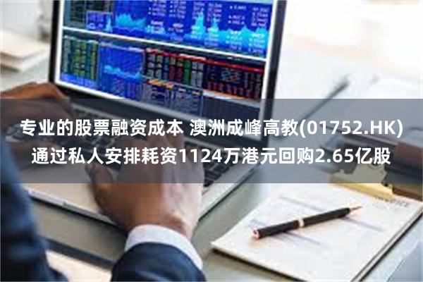 专业的股票融资成本 澳洲成峰高教(01752.HK)通过私人安排耗资1124万港元回购2.65亿股