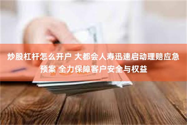 炒股杠杆怎么开户 大都会人寿迅速启动理赔应急预案 全力保障客户安全与权益