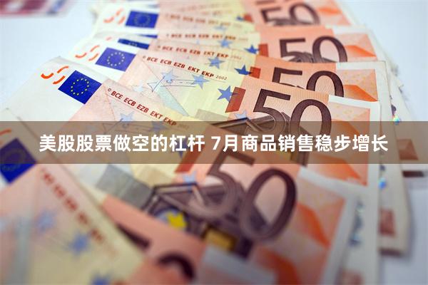 美股股票做空的杠杆 7月商品销售稳步增长