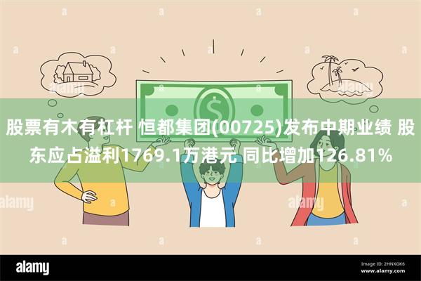 股票有木有杠杆 恒都集团(00725)发布中期业绩 股东应占溢利1769.1万港元 同比增加126.81%