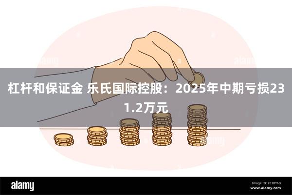 杠杆和保证金 乐氏国际控股：2025年中期亏损231.2万元